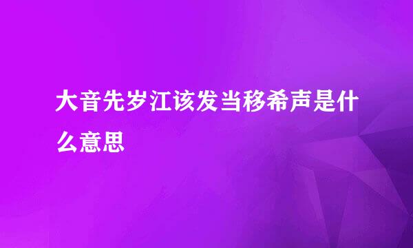 大音先岁江该发当移希声是什么意思