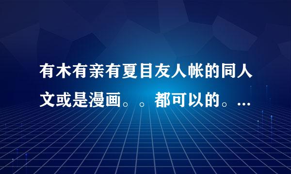 有木有亲有夏目友人帐的同人文或是漫画。。都可以的。。。最好是名夏、、 非来自常感谢~~~~
