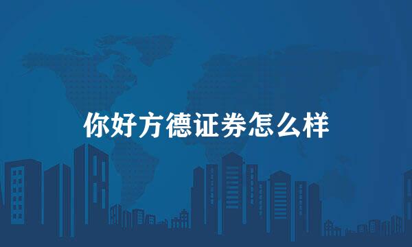 你好方德证券怎么样