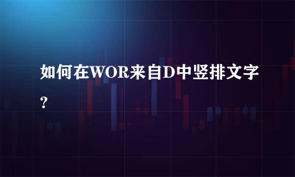 如何在WOR来自D中竖排文字？