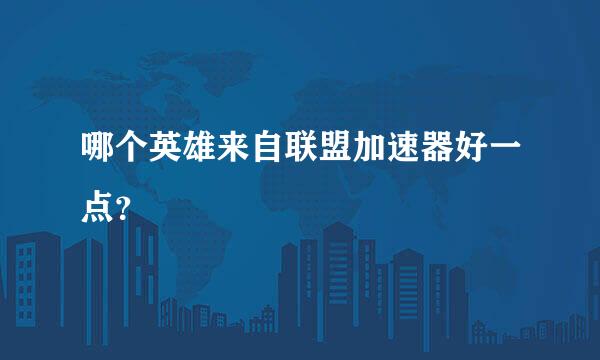 哪个英雄来自联盟加速器好一点？