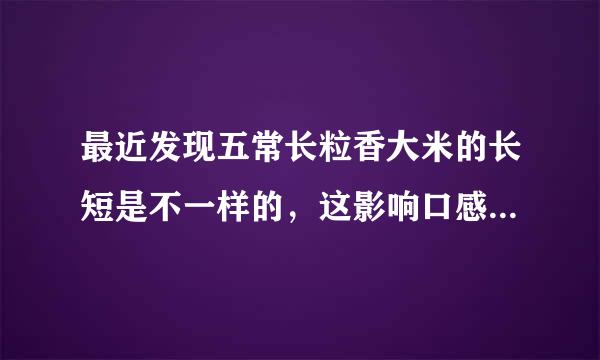 最近发现五常长粒香大米的长短是不一样的，这影响口感吗？为什么长粒香大米的长短不一样呢？