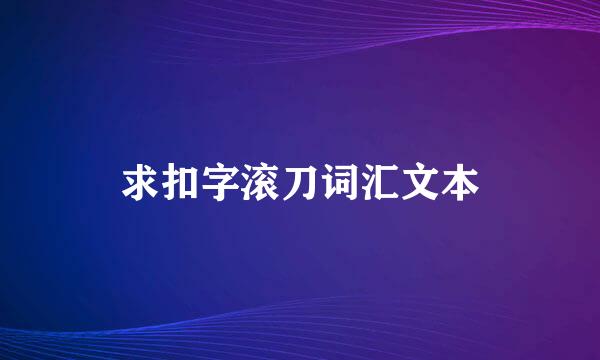 求扣字滚刀词汇文本