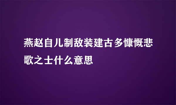 燕赵自儿制敌装建古多慷慨悲歌之士什么意思