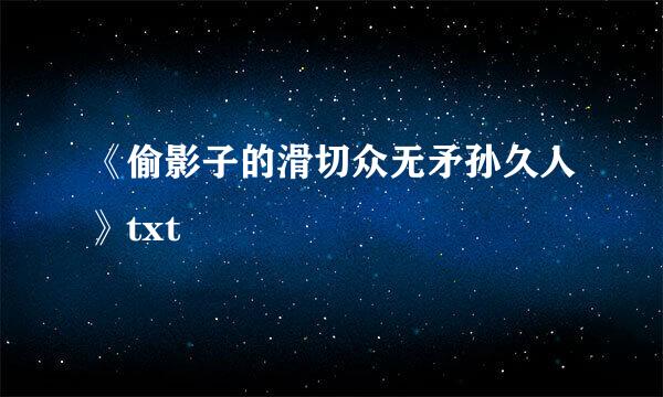 《偷影子的滑切众无矛孙久人》txt