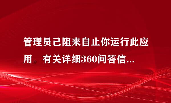 管理员己阻来自止你运行此应用。有关详细360问答信息,请与管理员联系。怎解决