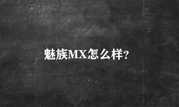 魅族MX怎么样？