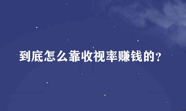 到底怎么靠收视率赚钱的？