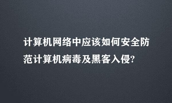 计算机网络中应该如何安全防范计算机病毒及黑客入侵?
