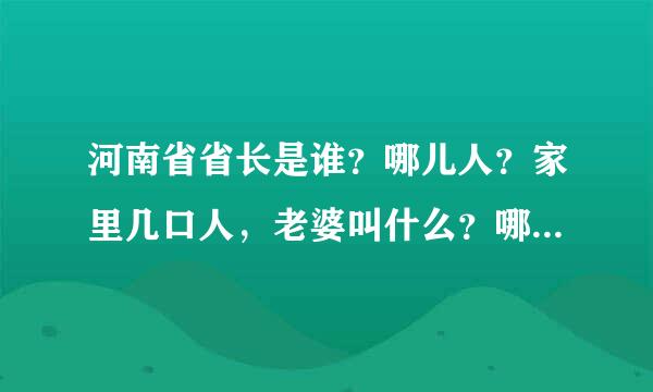 河南省省长是谁？哪儿人？家里几口人，老婆叫什么？哪儿人？子女几个，都是干什么的，我说的是现在的