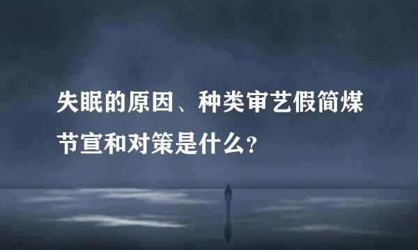 失眠的原因、种类审艺假简煤节宣和对策是什么？