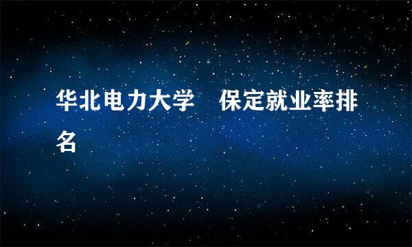 华北电力大学 保定就业率排名