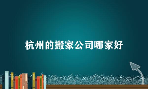 杭州的搬家公司哪家好