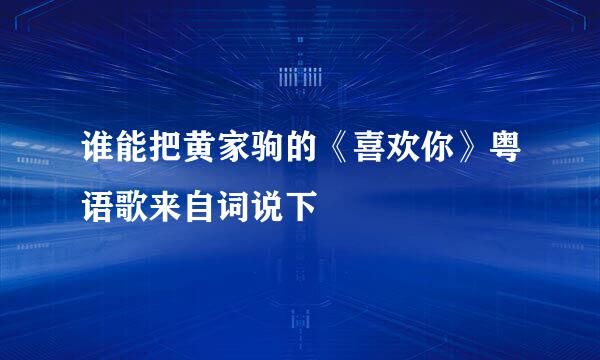 谁能把黄家驹的《喜欢你》粤语歌来自词说下