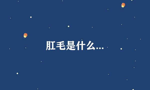 肛毛是什么...
