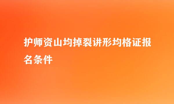 护师资山均掉裂讲形均格证报名条件
