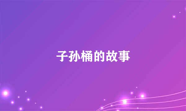 子孙桶的故事