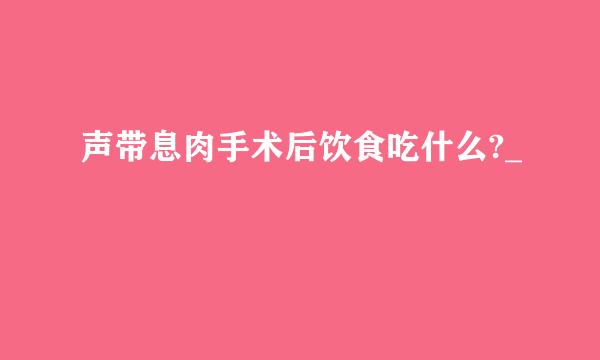 声带息肉手术后饮食吃什么?_