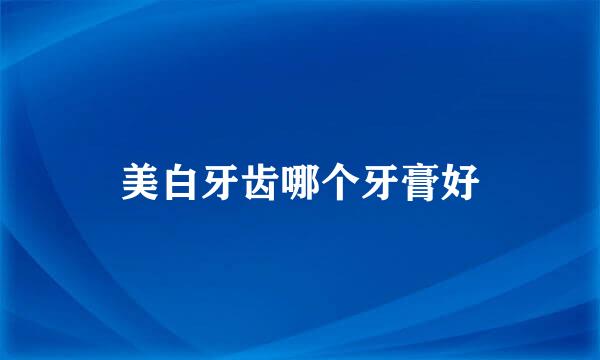 美白牙齿哪个牙膏好