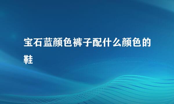 宝石蓝颜色裤子配什么颜色的鞋