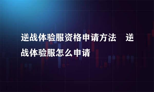 逆战体验服资格申请方法 逆战体验服怎么申请