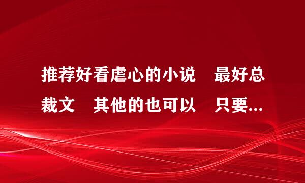 推荐好看虐心的小说 最好总裁文 其他的也可以 只要虐心的 需要简介