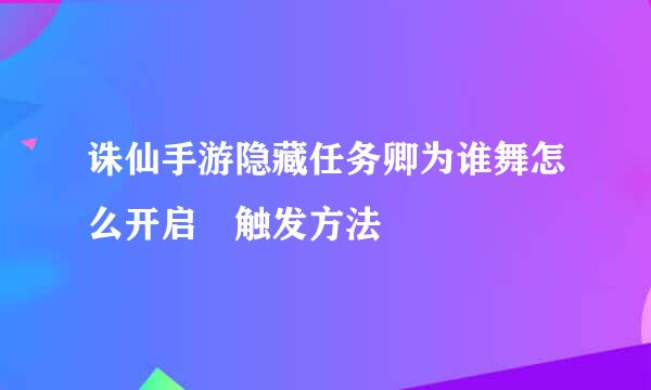 诛仙手游隐藏任务卿为谁舞怎么开启 触发方法