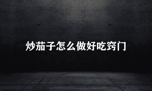 炒茄子怎么做好吃窍门