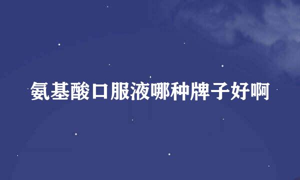 氨基酸口服液哪种牌子好啊