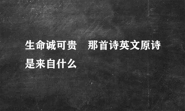 生命诚可贵 那首诗英文原诗是来自什么