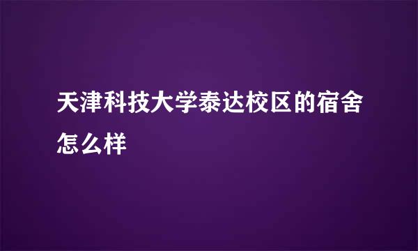 天津科技大学泰达校区的宿舍怎么样