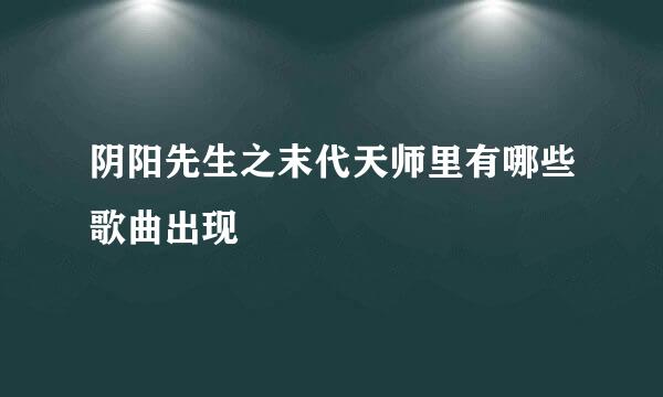 阴阳先生之末代天师里有哪些歌曲出现