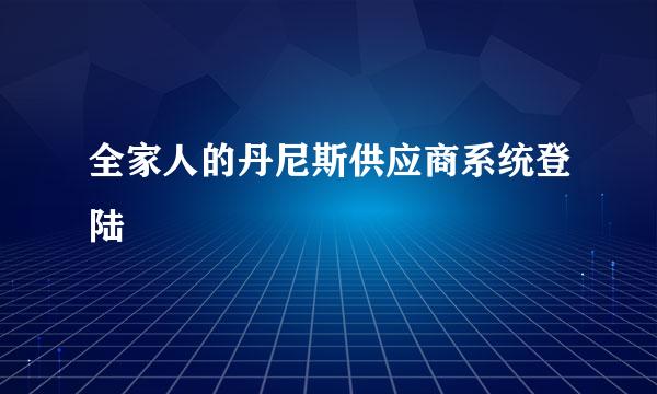 全家人的丹尼斯供应商系统登陆