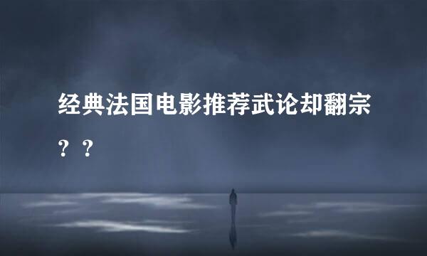 经典法国电影推荐武论却翻宗？？