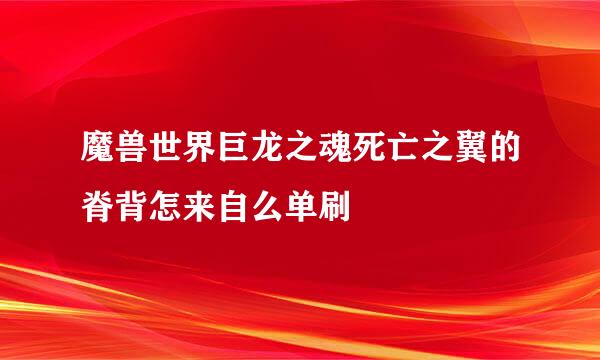 魔兽世界巨龙之魂死亡之翼的脊背怎来自么单刷