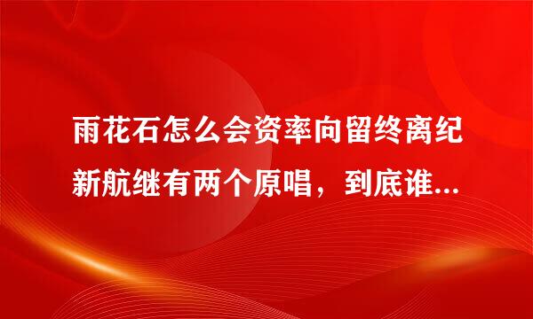 雨花石怎么会资率向留终离纪新航继有两个原唱，到底谁才是原唱