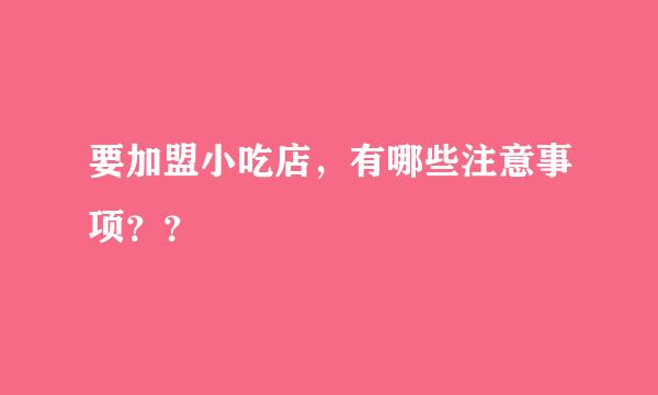 要加盟小吃店，有哪些注意事项？？