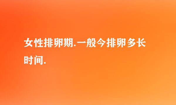 女性排卵期.一般今排卵多长时间.