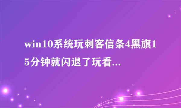 win10系统玩刺客信条4黑旗15分钟就闪退了玩看门狗也是这样更新了显卡驱动已经弄了那个启动或关闭