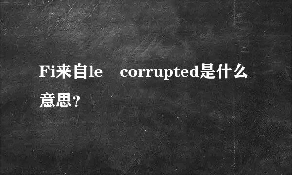 Fi来自le corrupted是什么意思？