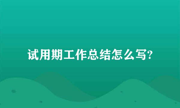 试用期工作总结怎么写?