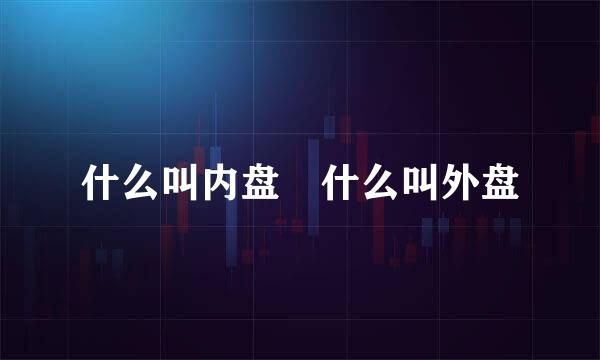 什么叫内盘 什么叫外盘