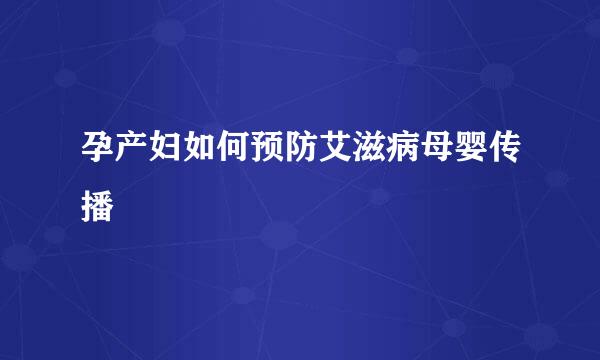 孕产妇如何预防艾滋病母婴传播