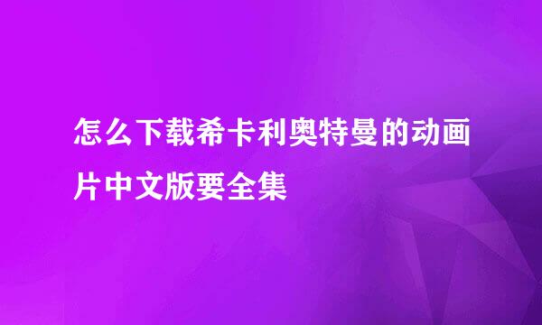 怎么下载希卡利奥特曼的动画片中文版要全集