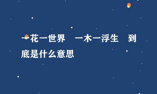 一花一世界 一木一浮生 到底是什么意思