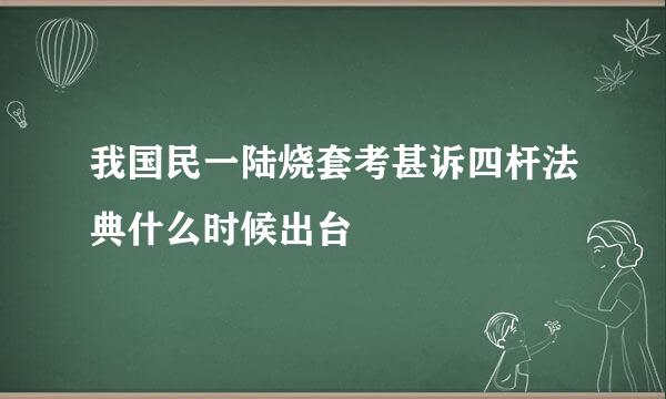 我国民一陆烧套考甚诉四杆法典什么时候出台