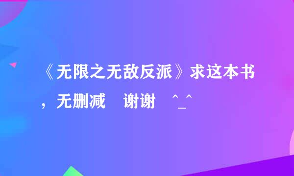 《无限之无敌反派》求这本书，无删减 谢谢 ^_^