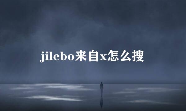 jilebo来自x怎么搜
