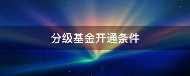 分级基金开通条蛋它满定目称件