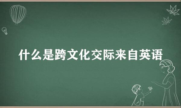 什么是跨文化交际来自英语